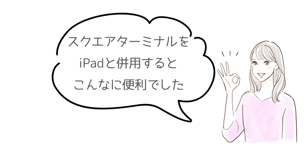 スクエアターミナルとiPadを併用するとこんなに便利でした
