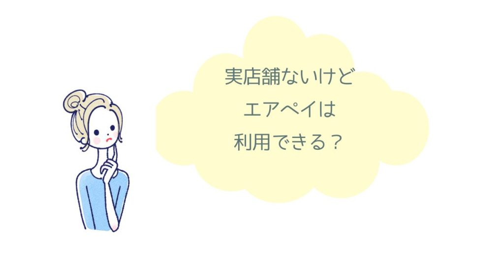 エアペイは実店舗なしでも使える？無店舗ビジネスの審査ポイントを解説