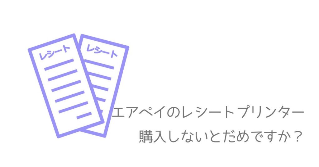 エアペイ申し込み前に確認！あなたのお店にレシートプリンターは必要？
